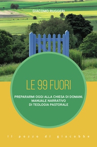 Le 99 fuori. Prepararmi oggi alla Chiesa di domani. Manuale narrativo di teologia pastorale - Librerie.coop
