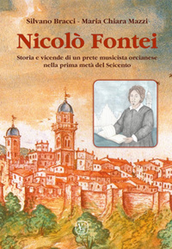 Nicolò Fontei. Storia e vicende di un prete musicista orcianese nella prima metà del Seicento - Librerie.coop Nicolò Fontei. Storia e vicende di un prete musicista orcianese nella prima metà del Seicento - Librerie.coop