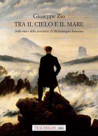 Tra il cielo e il mare. Della vita e delle avventure di Michelangelo Saraceno - Librerie.coop