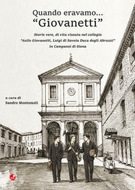 Quando eravamo... «Giovanetti». Storie vere, di vita vissuta nel collegio «Asilo Giovanetti, Luigi di Savoia Duca degli Abruzzi» in Campansi di Siena - Librerie.coop