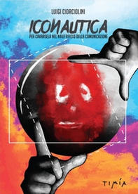 Iconautica. Per cavarsela nel naufragio della comunicazione - Librerie.coop