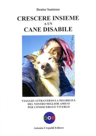 Crescere insieme a un cane disabile. Viaggio attraverso la disabilità del nostro miglior amico per conoscerlo e viverlo - Librerie.coop