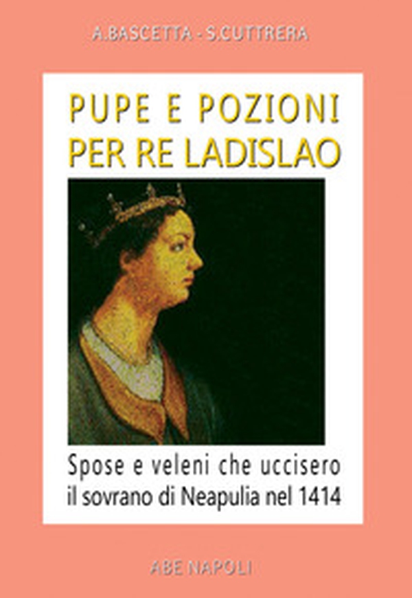 Pupe e pozioni per re Ladislao. Spose e veleni che uccisero il sovrano di Neapulia nel 1414 - Librerie.coop Pupe e pozioni per re Ladislao. Spose e veleni che uccisero il sovrano di Neapulia nel 1414 - Librerie.coop