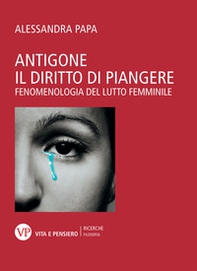 Antigone. Il diritto di piangere. Fenomenologia del lutto femminile - Librerie.coop