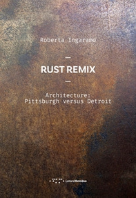 Rust Remix. Architecture: Pittsburgh Versus Detroit. Ediz. italiana e inglese - Librerie.coop