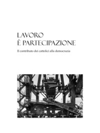Lavoro è partecipazione. Il contributo dei cattolici alla democrazia - Librerie.coop