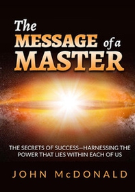 The message of a master. The secrets of success. Harnessing the power that lies within each of us - Librerie.coop The message of a master. The secrets of success. Harnessing the power that lies within each of us - Librerie.coop