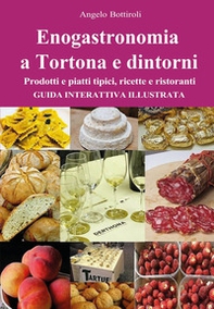Enogastronomia a Tortona e dintorni. Prodotti e piatti tipici, ricette e ristoranti. Guida interattiva illustrata - Librerie.coop