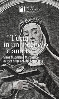 «Tutta in un incendio d'amore». Maria Maddalena Martinengo mistica bresciana del Settecento - Librerie.coop