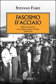 Fascismo d'acciaio. Maceo Carloni e il sindalismo a Terni (1920-1944) - Librerie.coop