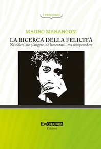La ricerca della felicità. Né ridere, né piangere, né lamentarsi, ma comprendere - Librerie.coop