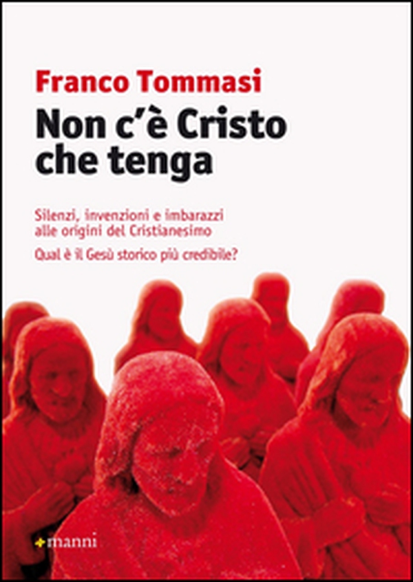 Non c'è Cristo che tenga. Silenzi, invenzioni e imbarazzi alle origini del Cristianesimo. Qual è il Gesù storico più credibile? - Librerie.coop