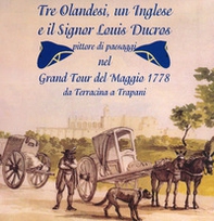 Tre olandesi, un inglese e il signor Louis Ducros. pittore di paesaggi nel Grand Tour del Maggio 1778 da Terracina a Trapani - Librerie.coop