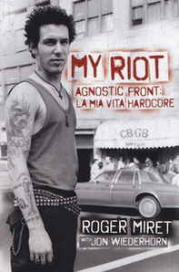 My Riot. Agnostic Front: la mia vita hardcore - Librerie.coop