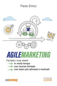 Agile marketing. Fai felici i tuoi clienti in metà tempo, con risorse limitate, con team più allineati e motivati - Librerie.coop Agile marketing. Fai felici i tuoi clienti in metà tempo, con risorse limitate, con team più allineati e motivati - Librerie.coop