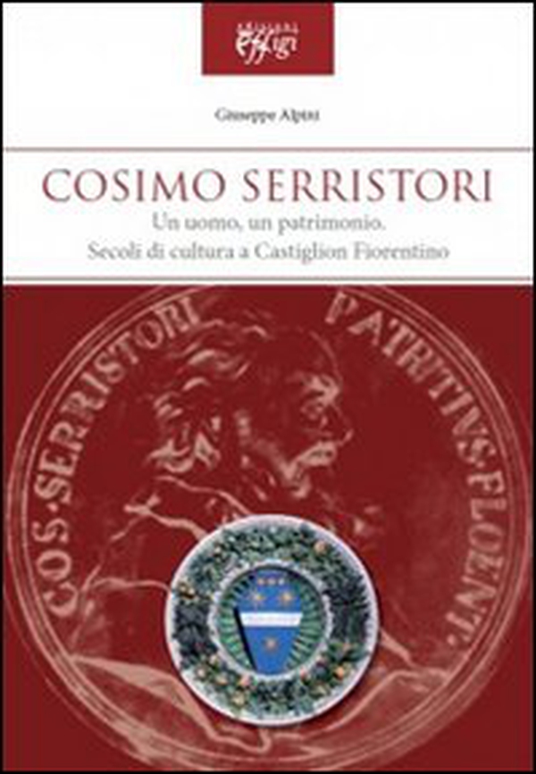Cosimo Serristori. Un uomo, un patrimonio. Secoli di cultura a Castiglion Fiorentino - Librerie.coop Cosimo Serristori. Un uomo, un patrimonio. Secoli di cultura a Castiglion Fiorentino - Librerie.coop