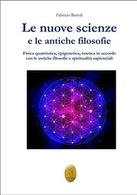 Le nuove scienze e le antiche filosofie. Fisica quantistica, epigenetica, noetica in accordo con le antiche filosofie e le religiosità sapienziali - Librerie.coop