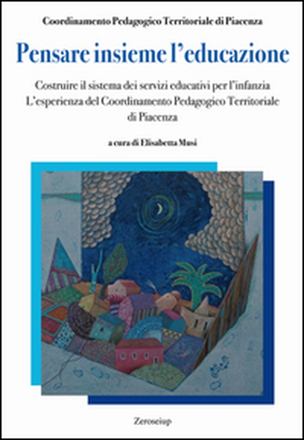 Pensare insieme l'educazione. Costruire il sistema dei servizi educativi per l'infanzia. L'esperienza del Coordinamento Pedagogico Territoriale di Piacenza - Librerie.coop Pensare insieme l'educazione. Costruire il sistema dei servizi educativi per l'infanzia. L'esperienza del Coordinamento Pedagogico Territoriale di Piacenza - Librerie.coop
