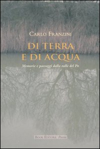 Di terra e di acqua. Memorie e paesaggi dalla valle del Po - Librerie.coop