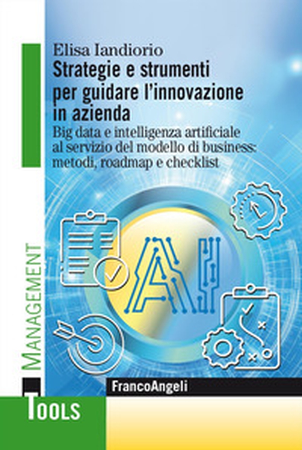 Strategie e strumenti per guidare l'innovazione in azienda. Big data e intelligenza artificiale al servizio del modello di business: metodi, roadmap e checklist - Librerie.coop