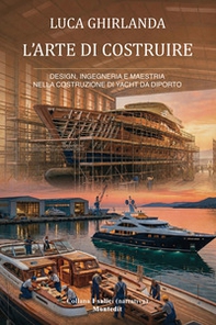 L'arte di costruire. Design, ingegneria e maestria nella costruzione di yacht da diporto - Librerie.coop