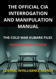 The official CIA interrogation and manipulation manual. The cold war KUBARK files - Librerie.coop