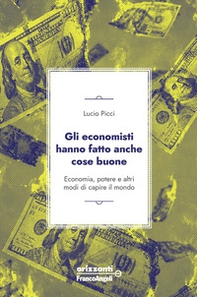 Gli economisti hanno fatto anche cose buone. Economia, potere e altri modi di capire il mondo - Librerie.coop