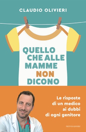 Quello che alle mamme non dicono. Le risposte di un medico ai dubbi di ogni genitore - Librerie.coop