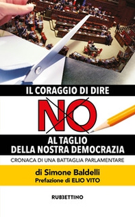 Il coraggio di dire no al taglio della nostra democrazia. Cronaca di una battaglia parlamentare - Librerie.coop