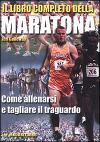 Il libro completo della maratona. Come allenarsi e tagliare il traguardo - Librerie.coop