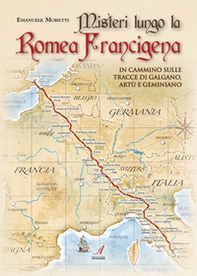 Misteri lungo la Romea Francigena. In cammino sulle tracce di Galgano, Artù e Geminiano - Librerie.coop