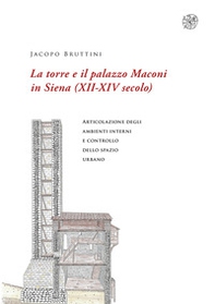 La torre e il palazzo Maconi in Siena (XII-XIV secolo). Articolazione degli ambienti interni e controllo dello spazio urbano - Librerie.coop