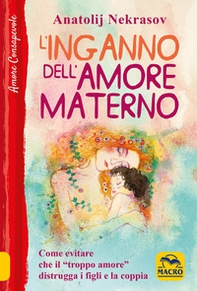 L'inganno dell'amore materno. Come evitare che il «troppo amore» distrugga i figli e la coppia - Librerie.coop