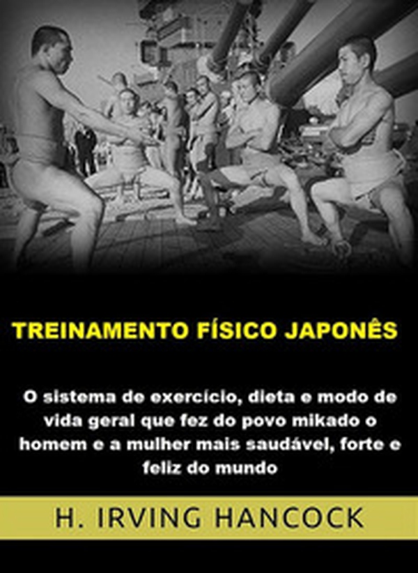 Treinamento físico japonês. O Sistema de exercício, dieta e modo de vida geral que fez do povo mikado o homem e a mulher mais saudável, forte e feliz do mundo - Librerie.coop Treinamento físico japonês. O Sistema de exercício, dieta e modo de vida geral que fez do povo mikado o homem e a mulher mais saudável, forte e feliz do mundo - Librerie.coop