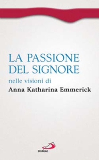 La passione del Signore nelle visioni di Anna Katharina Emmerick - Librerie.coop La passione del Signore nelle visioni di Anna Katharina Emmerick - Librerie.coop