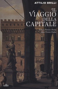 Il viaggio della capitale. Torino, Firenze e Roma dopo l'Unità d'Italia - Librerie.coop
