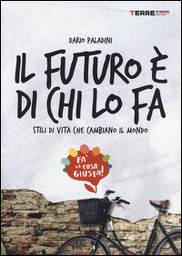 Il futuro è di chi lo fa. Stili di vita che cambiano il mondo. Fa'la cosa giusta - Librerie.coop Il futuro è di chi lo fa. Stili di vita che cambiano il mondo. Fa'la cosa giusta - Librerie.coop
