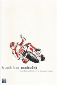 I circuiti celesti. Marco Simoncelli, la breve vita di un angelo centauro - Librerie.coop