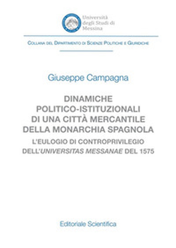 Dinamiche politico-istituzionali di una città mercantile della monarcia spagnola. L'eulogio di controprivilegio dell'universitas Messanae del 1575 - Librerie.coop Dinamiche politico-istituzionali di una città mercantile della monarcia spagnola. L'eulogio di controprivilegio dell'universitas Messanae del 1575 - Librerie.coop