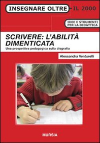 Scrivere: l'abilità dimenticata. Una prospettiva pedagogica sulla disgrafia - Librerie.coop