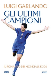 Gli ultimi campioni. Il romanzo dei mondiali 2006 - Librerie.coop