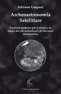 Archeoastronomia satellitare. Tecniche moderne per il rilievo dei siti archeologici di rilevanza astronomica - Librerie.coop