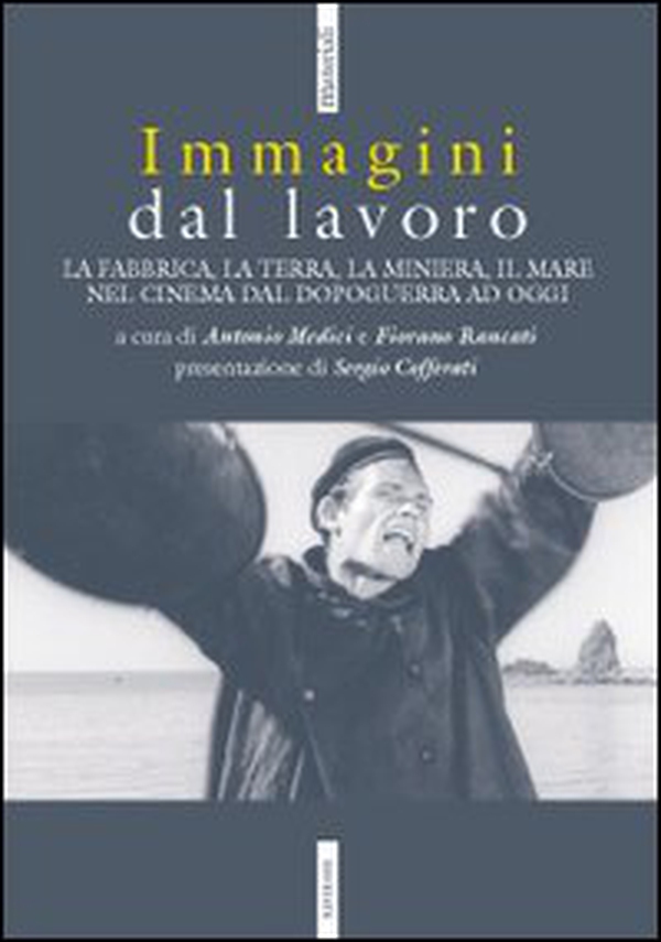 Immagini dal lavoro. La fabbrica, la terra, la miniera nel cinema da l dopoguerra ad oggi - Librerie.coop