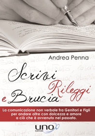 Scrivi, rileggi e brucia. La comunicazione non verbale fra genitori e figli per andare oltre con dolcezza e amore a ciò che è avvenuto nel passato - Librerie.coop