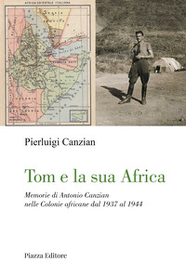 Tom e la sua Africa. Memorie di Antonio Canzian nelle Colonie africane dal 1937 al 1944 - Librerie.coop Tom e la sua Africa. Memorie di Antonio Canzian nelle Colonie africane dal 1937 al 1944 - Librerie.coop