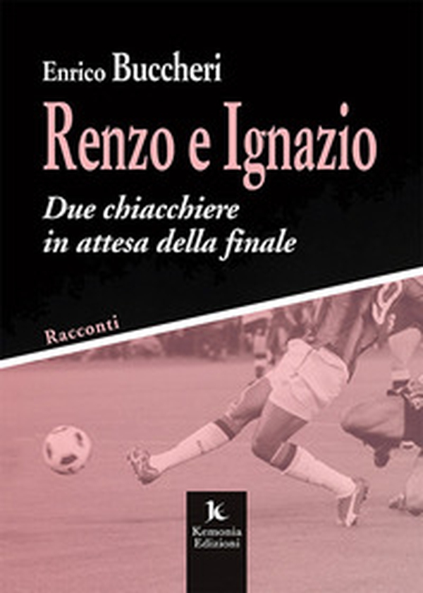 Renzo e Ignazio. Due chiacchiere in attesa della finale. Racconti - Librerie.coop Renzo e Ignazio. Due chiacchiere in attesa della finale. Racconti - Librerie.coop