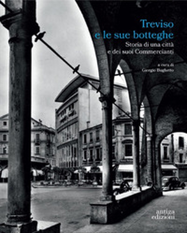 Treviso e le sue botteghe. Storia di una città e dei suoi commercianti - Librerie.coop