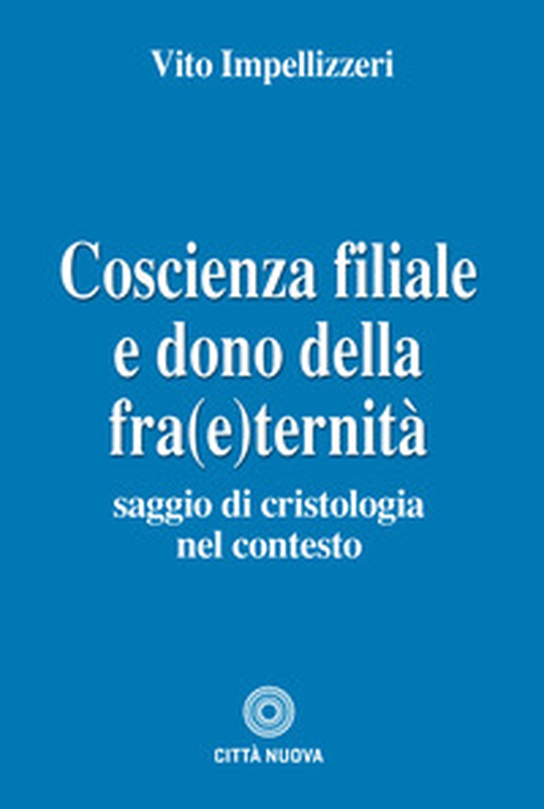 Coscienza filiale e dono della fra(e)ternità. Saggio di cristologia nel contesto - Librerie.coop Coscienza filiale e dono della fra(e)ternità. Saggio di cristologia nel contesto - Librerie.coop