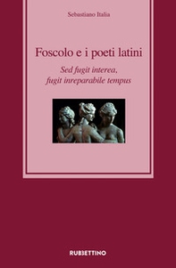 Foscolo e i poeti latini. Sed fugit interea, fugit inreparabile tempus - Librerie.coop