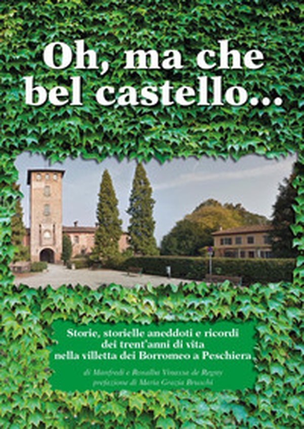 Oh, ma che bel castello marcondirondirondello ma che bel castello marcondirondirondà. Storie, storielle, aneddoti e ricordi dei trent'anni di vita nella villetta dei Borromeo a Peschiera - Librerie.coop